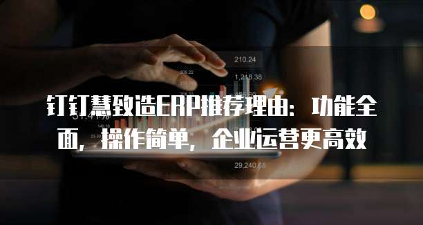 钉钉慧致造ERP推荐理由:功能全面,操作简单,企业运营更高效