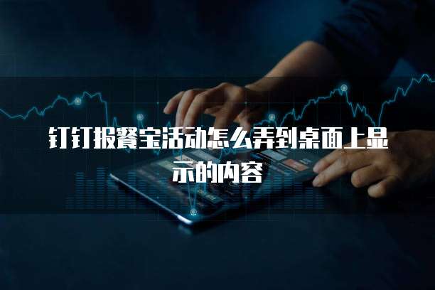 钉钉报餐宝活动怎么弄到桌面上显示的内容