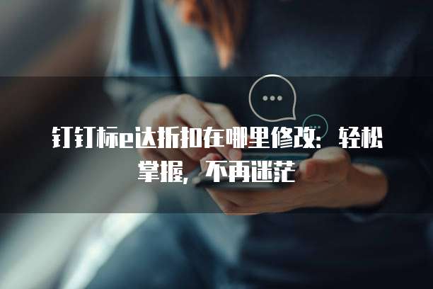 钉钉标e达折扣在哪里修改：轻松掌握，不再迷茫