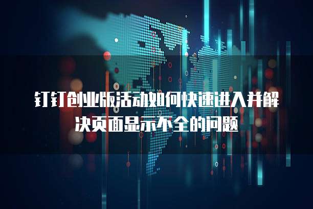 钉钉创业版活动如何快速进入并解决页面显示不全的问题