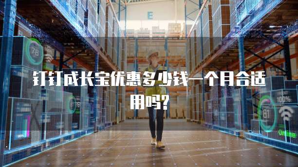 钉钉成长宝优惠多少钱一个月合适用吗?