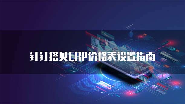 钉钉搭贝ERP价格表设置指南
