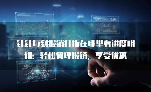 钉钉每刻报销打折在哪里看进度明细：轻松管理报销，享受优惠