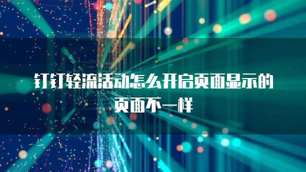钉钉轻流活动怎么开启页面显示的页面不一样