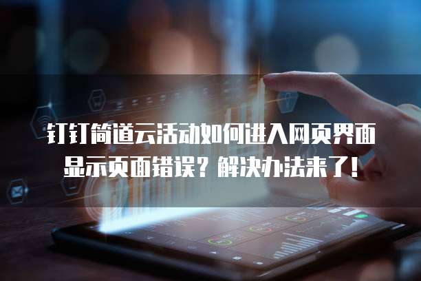 钉钉简道云活动如何进入网页界面显示页面错误?解决办法来了!