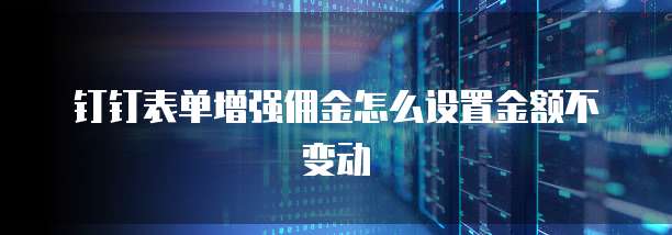 钉钉表单增强佣金怎么设置金额不变动
