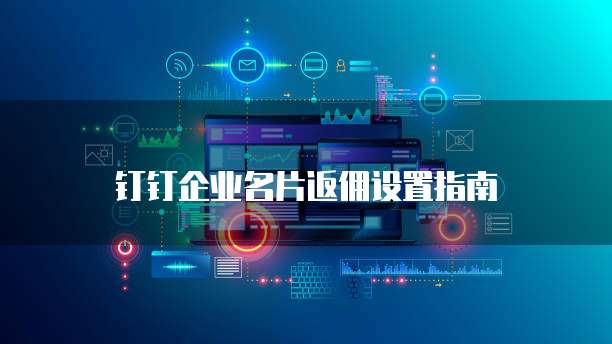 钉钉企业名片返佣设置指南