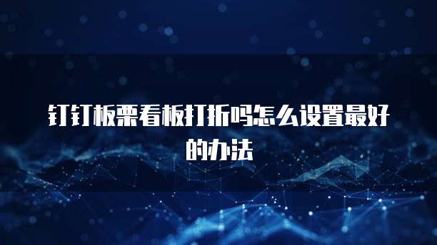 钉钉板栗看板打折吗怎么设置最好的办法