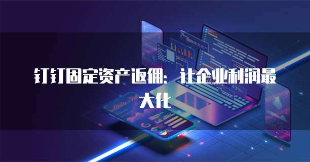 钉钉固定资产返佣:让企业利润最大化