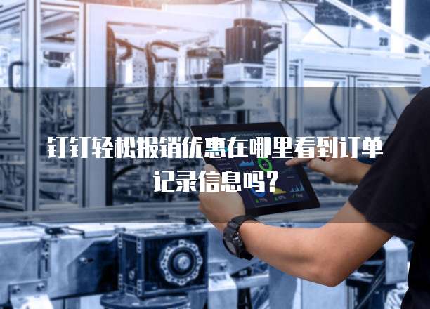 钉钉轻松报销优惠在哪里看到订单记录信息吗?