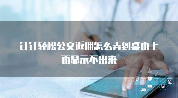 钉钉轻松公文返佣怎么弄到桌面上面显示不出来