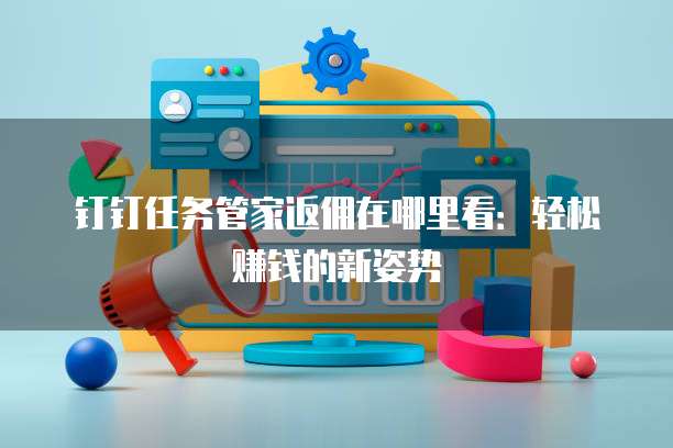 钉钉任务管家返佣在哪里看:轻松赚钱的新姿势