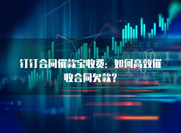 钉钉合同催款宝收费:如何高效催收合同欠款?