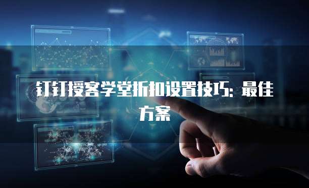 钉钉授客学堂折扣设置技巧: 最佳方案