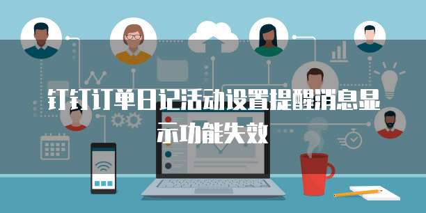 钉钉订单日记活动设置提醒消息显示功能失效