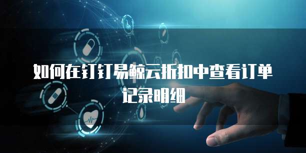 如何在钉钉易鲸云折扣中查看订单记录明细