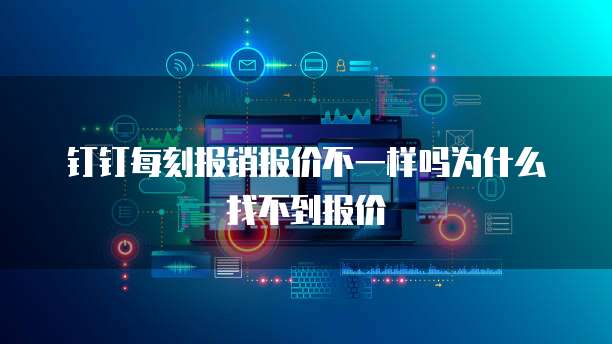 钉钉每刻报销报价不一样吗为什么找不到报价