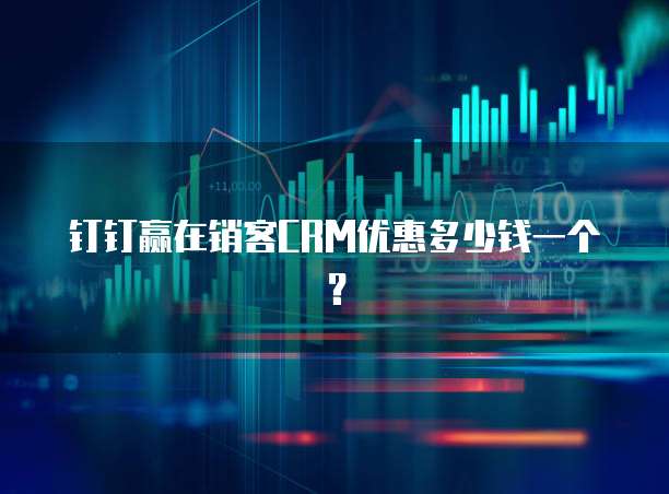 钉钉赢在销客CRM优惠多少钱一个？