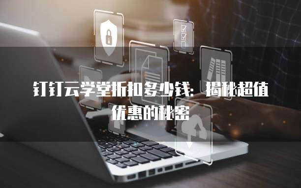 钉钉云学堂折扣多少钱:揭秘超值优惠的秘密