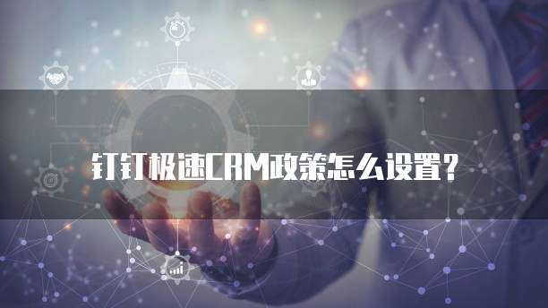 钉钉极速CRM政策怎么设置?