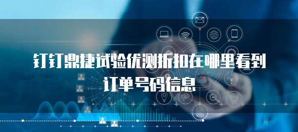 钉钉鼎捷试验优测折扣在哪里看到订单号码信息