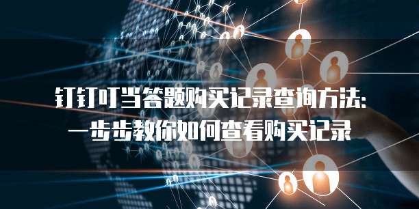 钉钉叮当答题购买记录查询方法:一步步教你如何查看购买记录