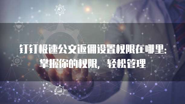 钉钉极速公文返佣设置权限在哪里:掌握你的权限,轻松管理