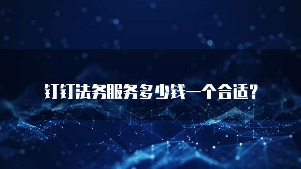 钉钉法务服务多少钱一个合适?