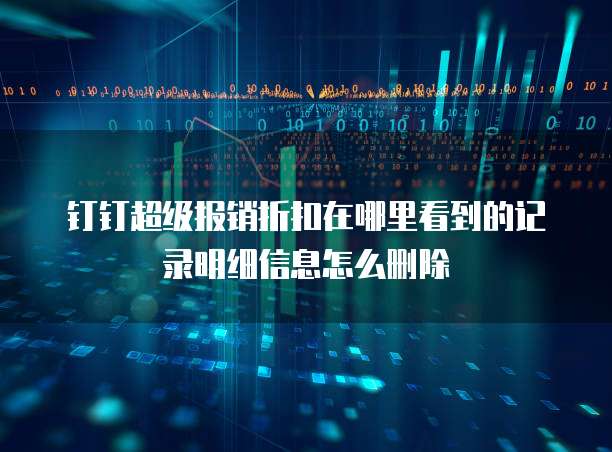钉钉超级报销折扣在哪里看到的记录明细信息怎么删除