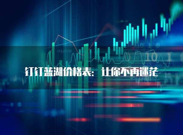 钉钉蓝湖价格表:让你不再迷茫