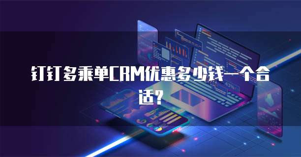 钉钉多乘单CRM优惠多少钱一个合适？