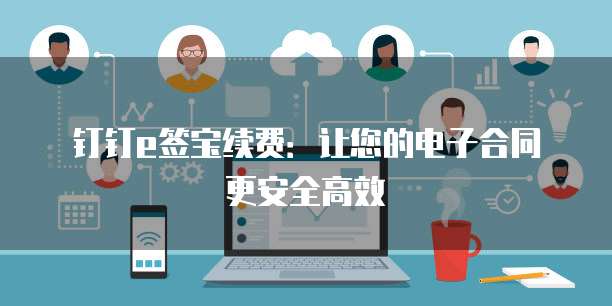 钉钉e签宝续费:让您的电子合同更安全高效