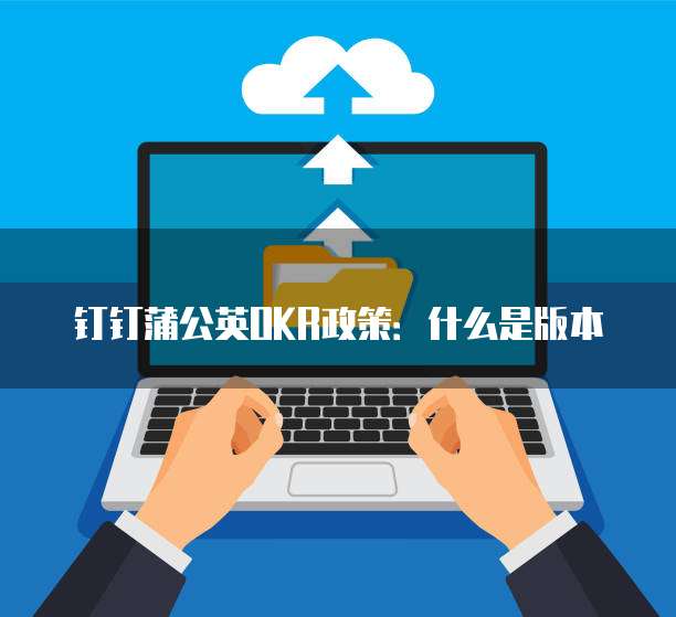 钉钉蒲公英OKR政策：什么是版本