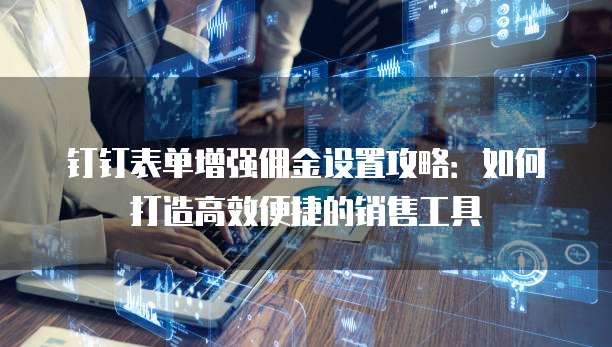 钉钉表单增强佣金设置攻略:如何打造高效便捷的销售工具