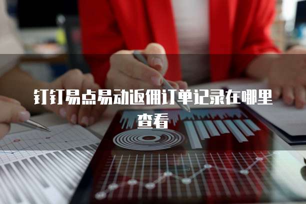 钉钉易点易动返佣订单记录在哪里查看