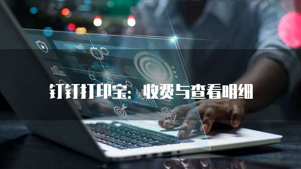 钉钉打印宝：收费与查看明细