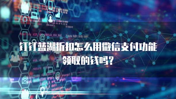 钉钉蓝湖折扣怎么用微信支付功能领取的钱吗？
