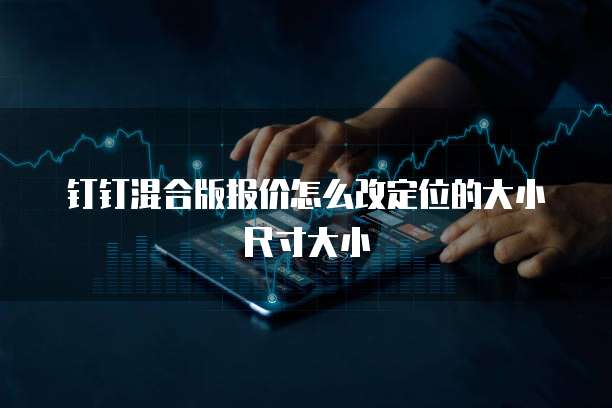 钉钉混合版报价怎么改定位的大小尺寸大小