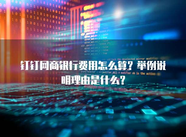 钉钉网商银行费用怎么算？举例说明理由是什么？