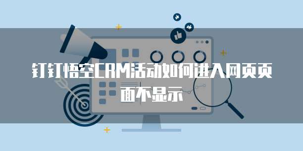 钉钉悟空CRM活动如何进入网页页面不显示