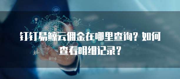 钉钉易鲸云佣金在哪里查询？如何查看明细记录？