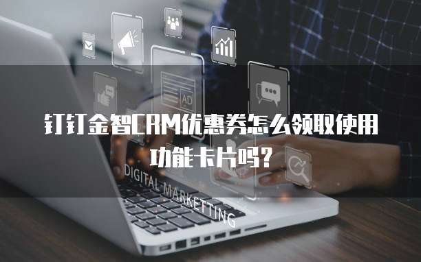 钉钉金智CRM优惠券怎么领取使用功能卡片吗?
