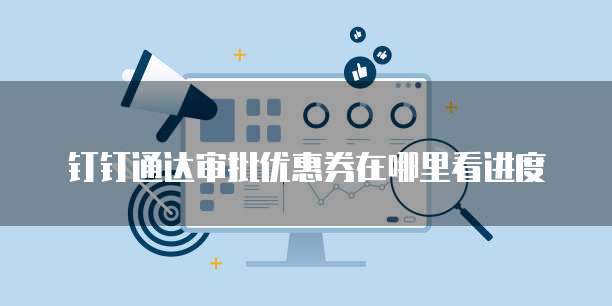 钉钉通达审批优惠券在哪里看进度