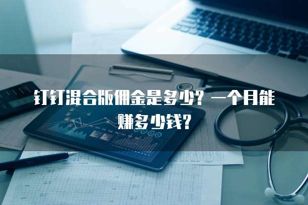 钉钉混合版佣金是多少?一个月能赚多少钱?