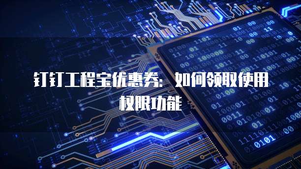 钉钉工程宝优惠券:如何领取使用权限功能