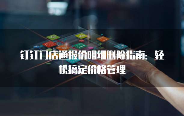 钉钉门店通报价明细删除指南:轻松搞定价格管理