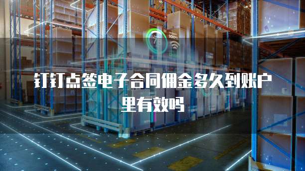 钉钉点签电子合同佣金多久到账户里有效吗