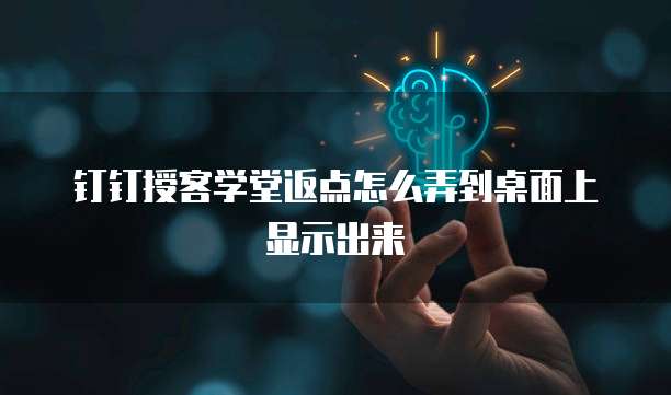 钉钉授客学堂返点怎么弄到桌面上显示出来
