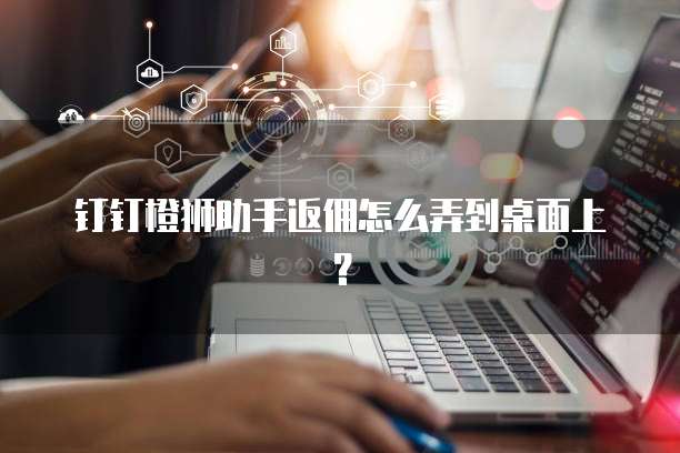 钉钉橙狮助手返佣怎么弄到桌面上？