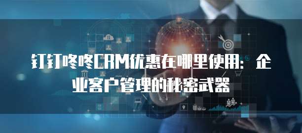 钉钉咚咚CRM优惠在哪里使用：企业客户管理的秘密武器